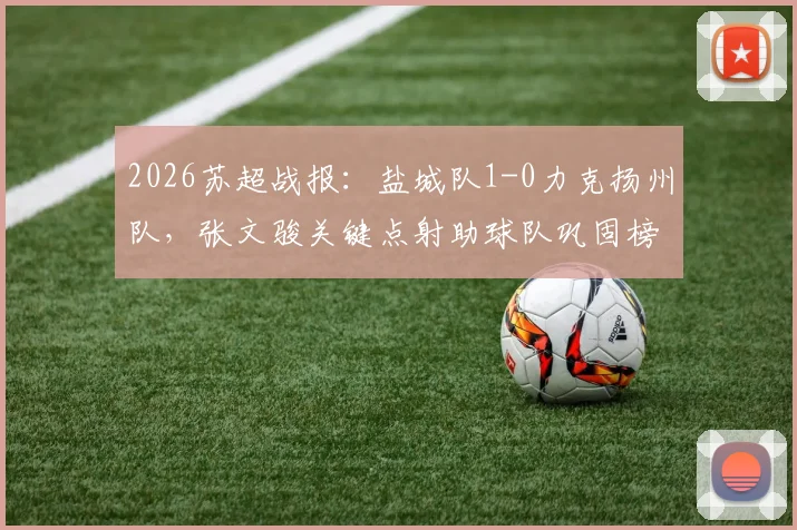2026苏超战报：盐城队1-0力克扬州队，张文骏关键点射助球队巩固榜首优势