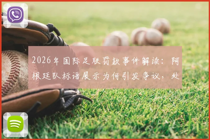 2026年国际足联罚款事件解读：阿根廷队标语展示为何引发争议，处罚尺度全解析
