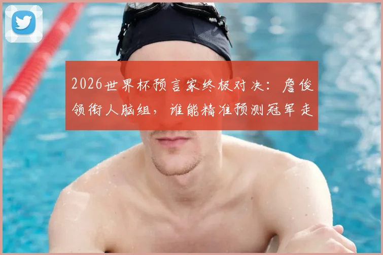 2026世界杯预言家终极对决：詹俊领衔人脑组，谁能精准预测冠军走向？
