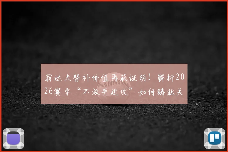 翁达夫替补价值再获证明！解析2026赛季“不放弃进攻”如何铸就关键胜利