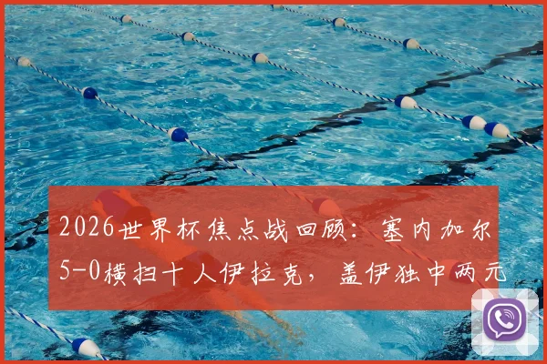2026世界杯焦点战回顾：塞内加尔5-0横扫十人伊拉克，盖伊独中两元上演梅开二度