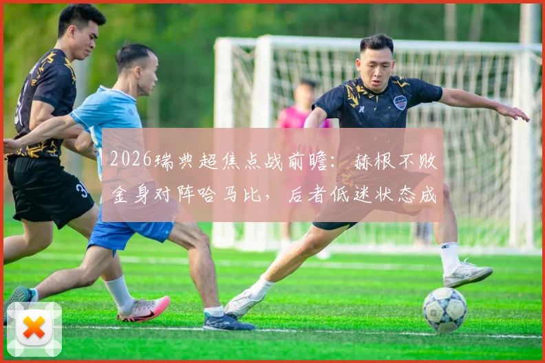 2026瑞典超焦点战前瞻:赫根不败金身对阵哈马比,后者低迷状态成最大看点