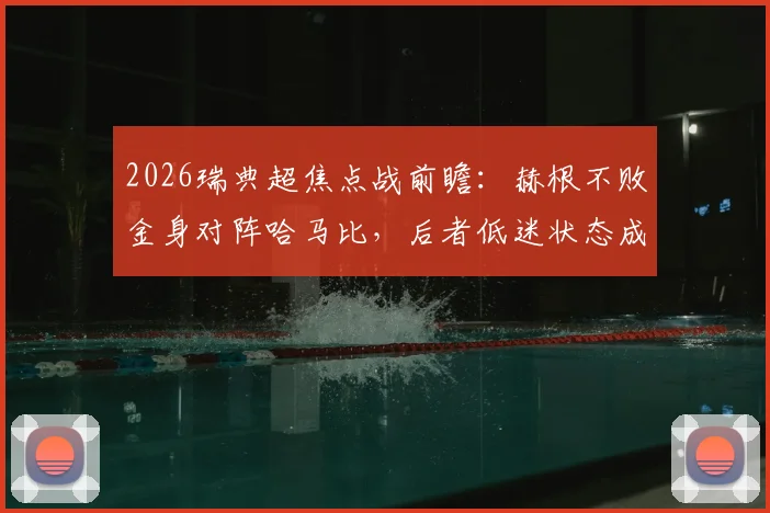 2026瑞典超焦点战前瞻：赫根不败金身对阵哈马比，后者低迷状态成最大看点